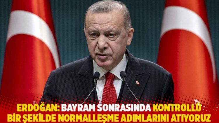 Erdoğan’dan ‘normalleşme’ açıklaması: Bayram sonrası başlayacak