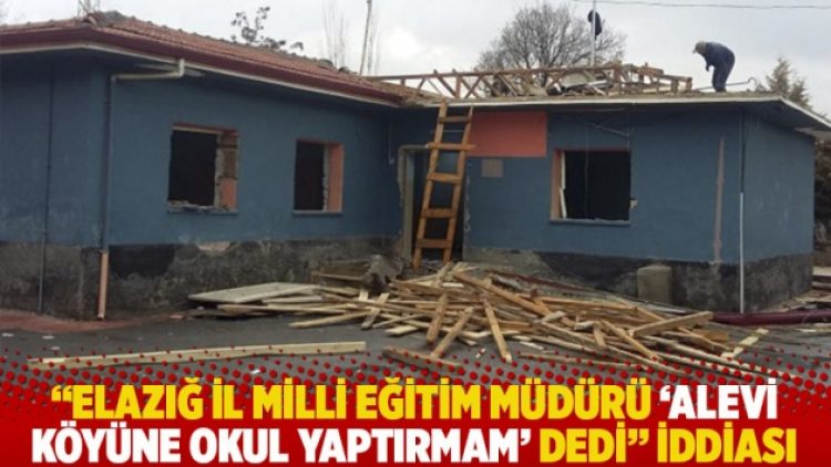 “Elazığ İl Milli Eğitim Müdürü ‘Alevi köyüne okul yaptırmam’ dedi” iddiası