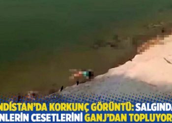Hindistan’da korkunç görüntü: Salgından ölenlerin cesetlerini Ganj’dan topluyorlar
