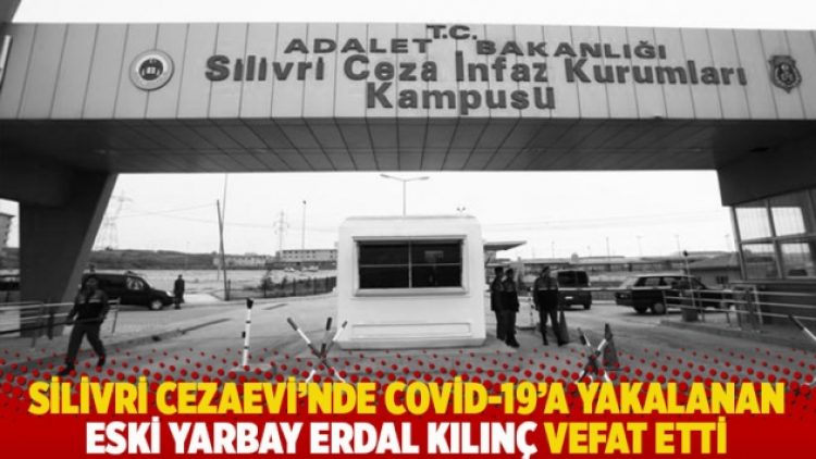 Silivri Cezaevi’nde Covid-19’a yakalanan eski yarbay Erdal Kılınç vefat etti