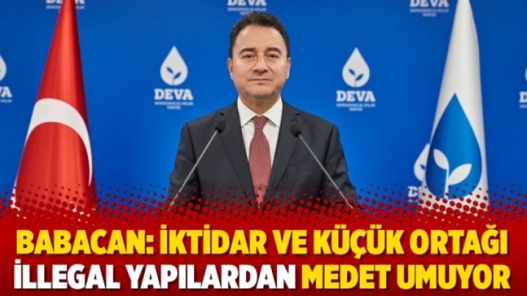 Babacan: İktidar ve küçük ortağı illegal yapılardan medet umuyor