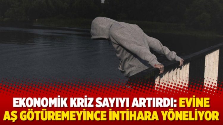 Ekonomik kriz sayıyı artırdı: Evine aş götüremeyince intihara yöneliyor