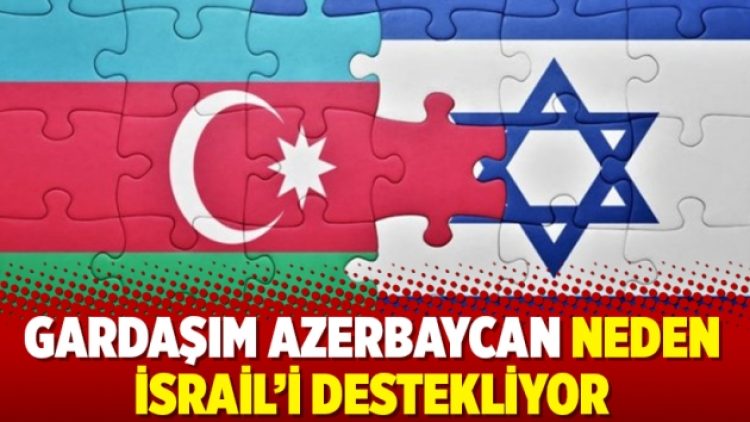 Gardaşım Azerbaycan neden İsrail’i destekliyor