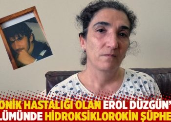 Kronik hastalığı olan Erol Düzgün’ün ölümünde hidroksiklorokin şüphesi