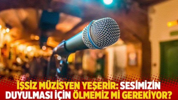 İşsiz müzisyen Yeşerir: Sesimizin duyulması için ölmemiz mi gerekiyor?