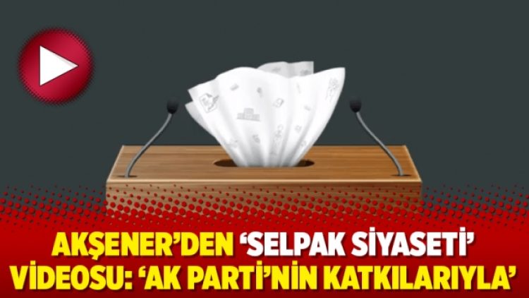 Akşener’den ‘selpak siyaseti’ videosu: ‘Ak Parti’nin katkılarıyla’