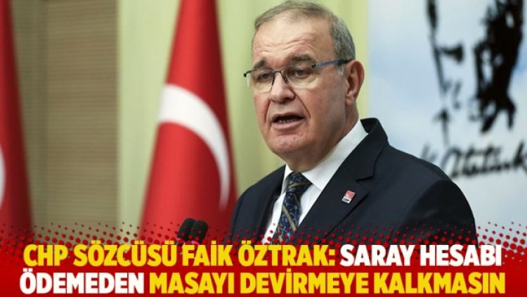 CHP Sözcüsü Faik Öztrak: Saray hesabı ödemeden masayı devirmeye kalkmasın