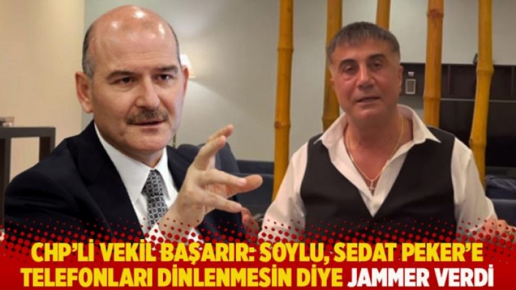 CHP’li vekil Başarır: Soylu, Sedat Peker’e telefonları dinlenmesin diye jammer verdi