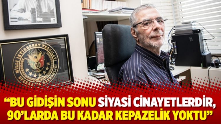 “Bu gidişin sonu siyasi cinayetlerdir, 90’larda bu kadar kepazelik yoktu”
