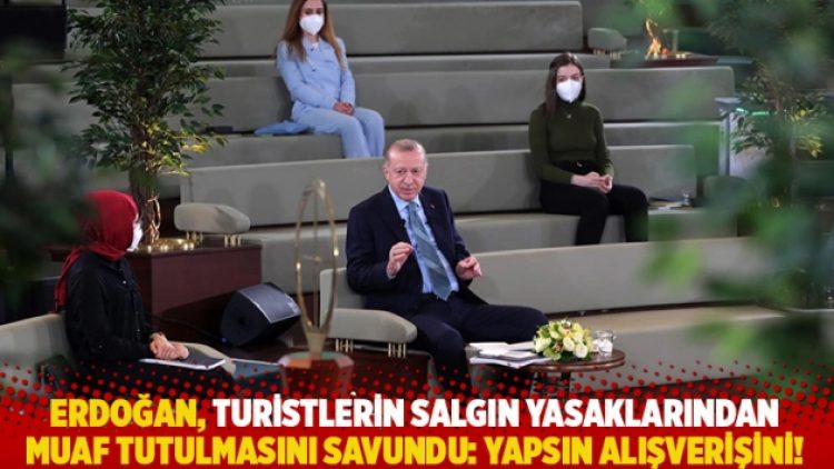 Erdoğan, turistlerin salgın yasaklarından muaf tutulmasını savundu: Yapsın alışverişini!