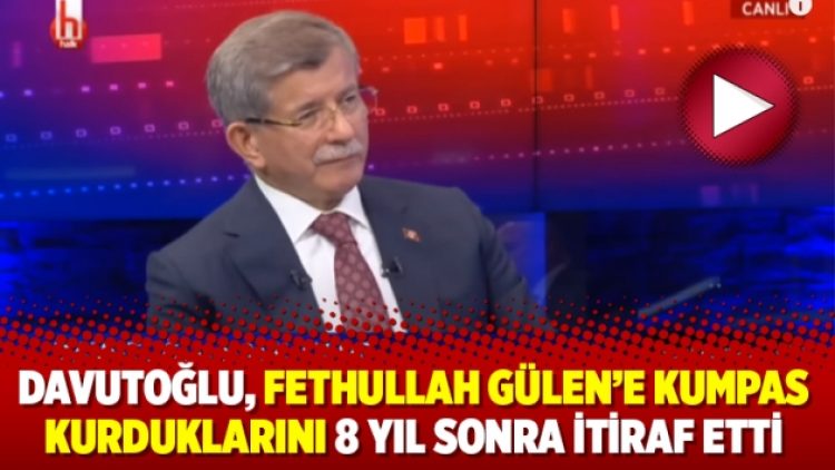 Davutoğlu, Fethullah Gülen’e kumpas kurduklarını 8 yıl sonra itiraf etti