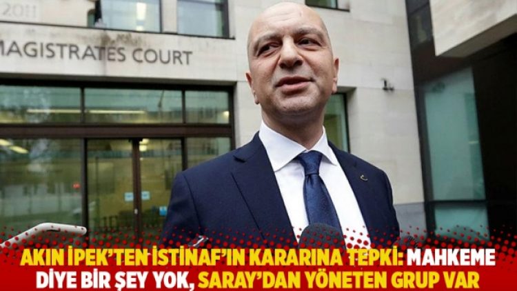 Akın İpek’ten İstinaf’ın kararına tepki: Mahkeme diye bir şey yok, Saray’dan yöneten grup var