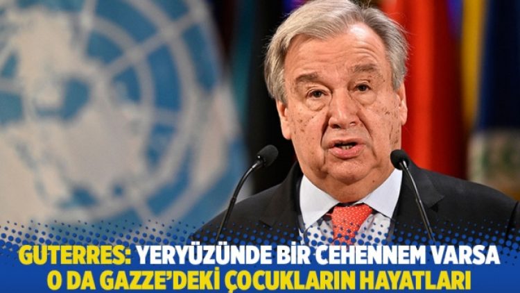 Guterres: Yeryüzünde bir cehennem varsa o da Gazze’deki çocukların hayatları