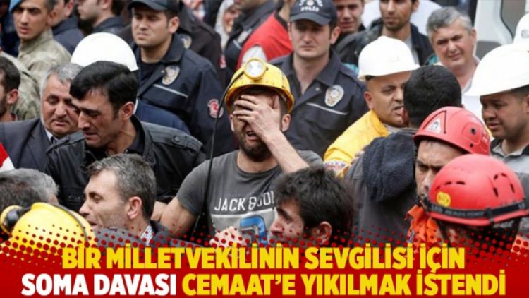 Bir milletvekilinin sevgilisi için Soma davası Cemaat’e yıkılmak istendi