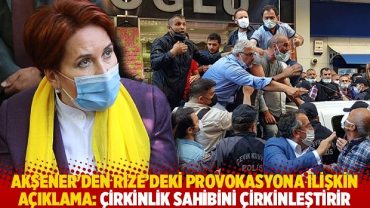 Akşener’den Rize’deki provokasyona ilişkin açıklama: Çirkinlik sahibini çirkinleştirir