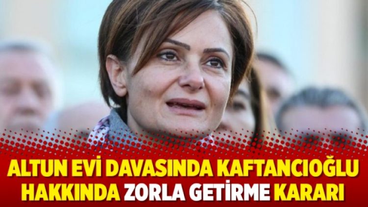 Altun evi davasında Kaftancıoğlu hakkında zorla getirme kararı