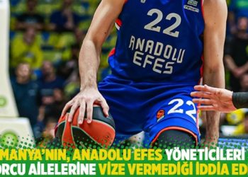 Almanya’nın, Anadolu Efes yöneticileri ve sporcu ailelerine vize vermediği iddia edildi