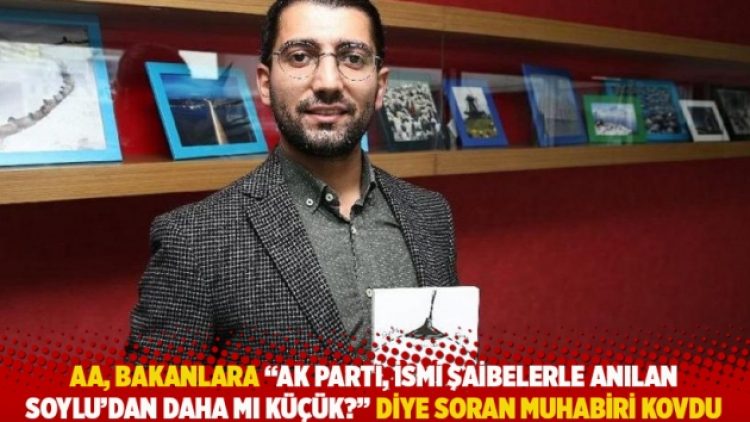 AA, bakanlara “AK Parti, ismi şaibelerle anılan Soylu’dan daha mı küçük?” diye soran muhabiri kovdu