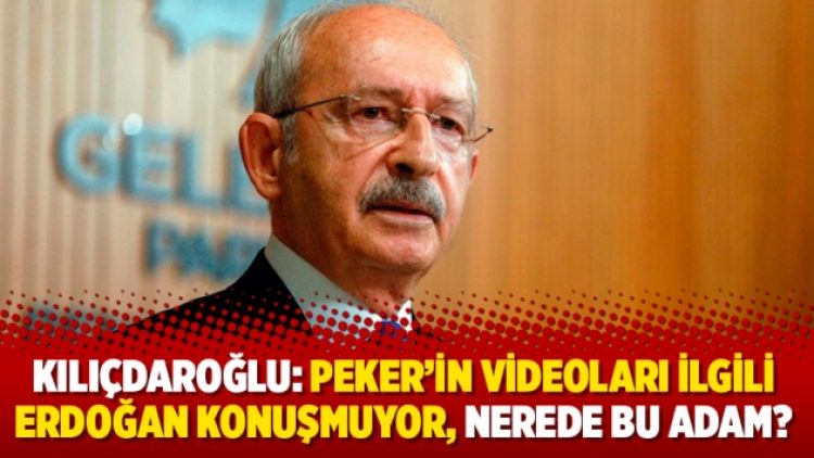 Kılıçdaroğlu: Peker’in videoları ilgili Erdoğan konuşmuyor, nerede bu adam?