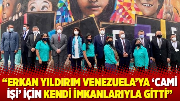 “Erkan Yıldırım Venezuela’ya ‘cami işi’ için kendi imkanlarıyla gitti”
