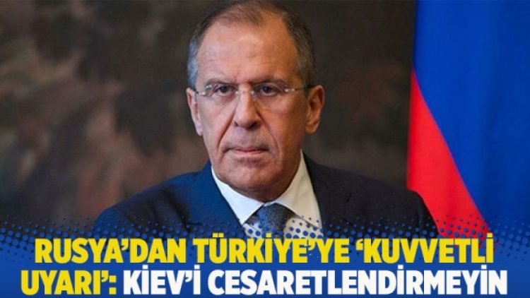 Rusya’dan Türkiye’ye ‘kuvvetli uyarı’: Kiev’i cesaretlendirmeyin