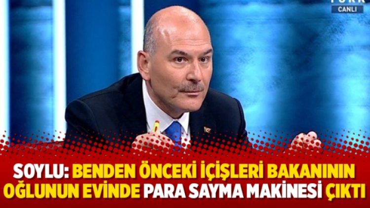Soylu: Benden önceki içişleri bakanının oğlunun evinde para sayma makinesi çıktı