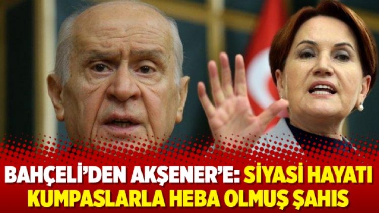Bahçeli’den Akşener’e: Siyasi hayatı kumpaslarla heba olmuş şahıs