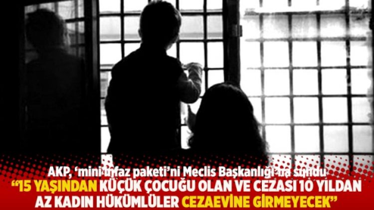 “15 yaşından küçük çocuğu olan ve cezası 10 yıldan az kadın hükümlüler cezaevine girmeyecek”