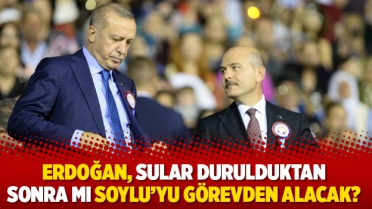 Erdoğan, sular durulduktan sonra mı Soylu’yu görevden alacak?