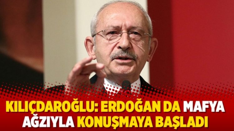 Kılıçdaroğlu: Erdoğan da mafya ağzıyla konuşmaya başladı