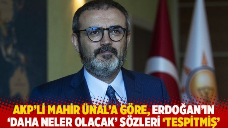 AKP’li Mahir Ünal’a göre, Erdoğan’ın ‘Daha neler olacak’ sözleri ‘tespitmiş’