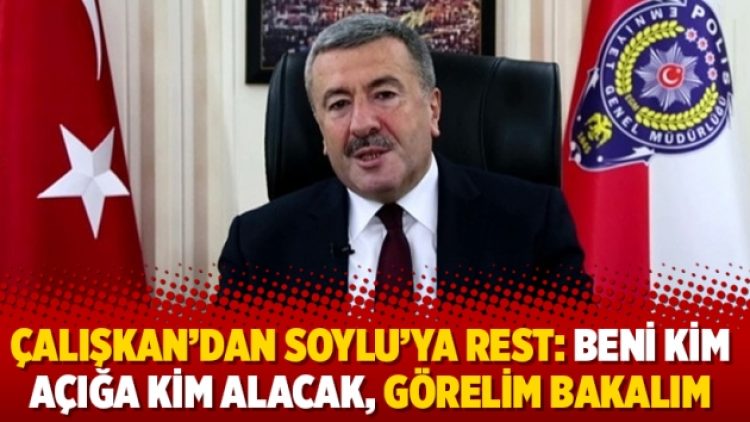 Çalışkan’dan Soylu’ya rest: Beni kim açığa kim alacak, görelim bakalım