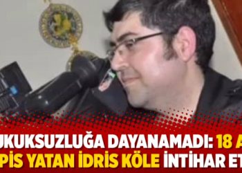 Hukuksuzluğa dayanamadı: 18 ay hapis yatan İdris Köle intihar etti