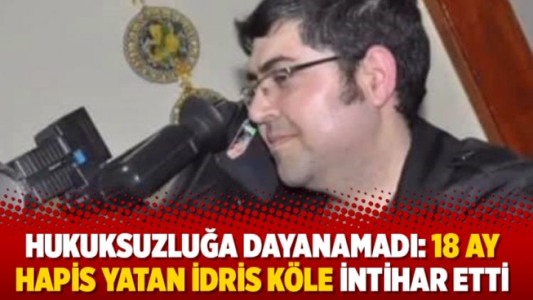 Hukuksuzluğa dayanamadı: 18 ay hapis yatan İdris Köle intihar etti