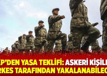 AKP’den yasa teklifi: Askeri kişiler herkes tarafından yakalanabilecek
