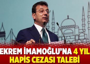 Ekrem İmamoğlu’na 4 yıl hapis cezası talebi