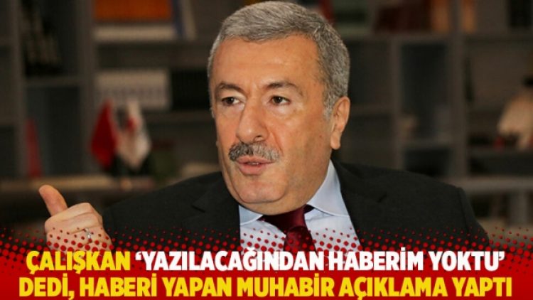 Çalışkan ‘yazılacağından haberim yoktu’ dedi, haberi yapan muhabir açıklama yaptı