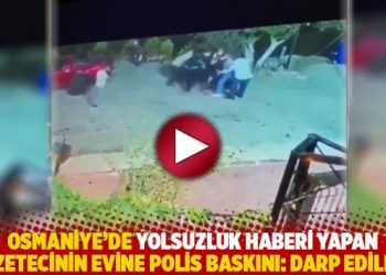 Osmaniye’de yolsuzluk haberi yapan gazetecinin evine polis baskını: Darp edildim