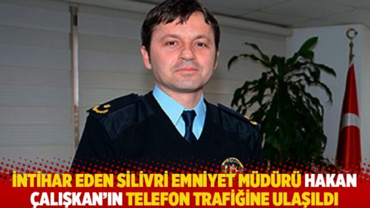 İntihar eden Silivri Emniyet Müdürü Hakan Çalışkan’ın telefon trafiğine ulaşıldı