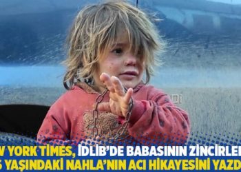 New York Times, İdlib’de babasının zincirlediği 6 yaşındaki Nahla’nın acı hikayesini yazdı