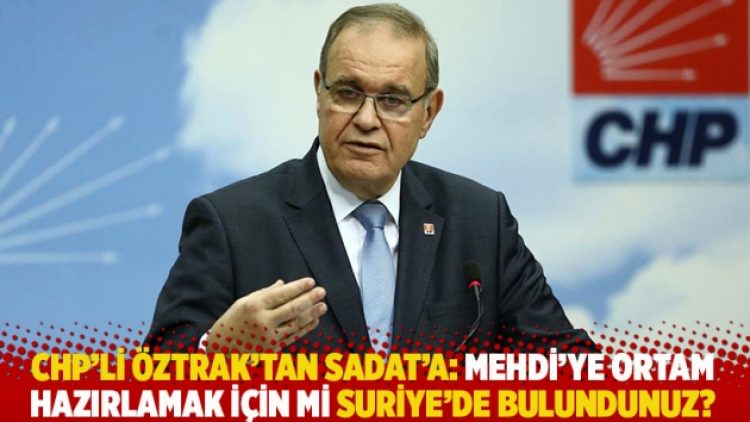 CHP’li Öztrak’tan SADAT’a: Mehdi’ye ortam hazırlamak için mi Suriye’de bulundunuz?