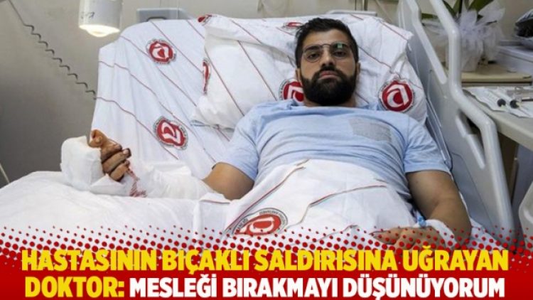 Hastasının bıçaklı saldırısına uğrayan doktor: ﻿﻿Mesleği bırakmayı düşünüyorum