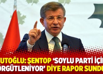 Davutoğlu: Şentop ‘Soylu parti içinde örgütleniyor’ diye rapor sundu