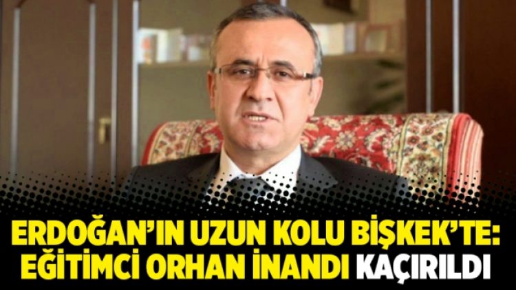 Erdoğan’ın uzun kolu Bişkek’te: Eğitimci Orhan İnandı kaçırıldı
