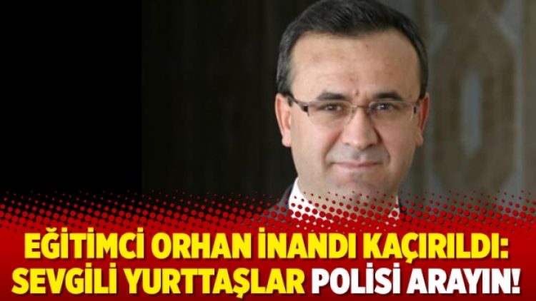 Eğitimci Orhan İnandı kaçırıldı: Sevgili yurttaşlar polisi arayın!