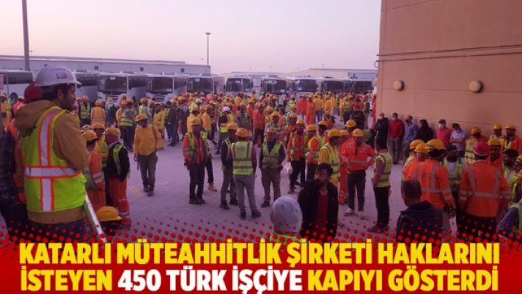 Katarlı müteahhitlik şirketi, haklarını isteyen 450 Türk işçiye kapıyı gösterdi