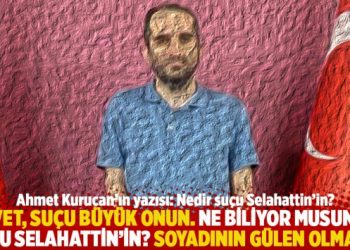 “Evet, suçu büyük onun. Ne biliyor musunuz suçu Selahattin’in? Soyadının GÜLEN olması”