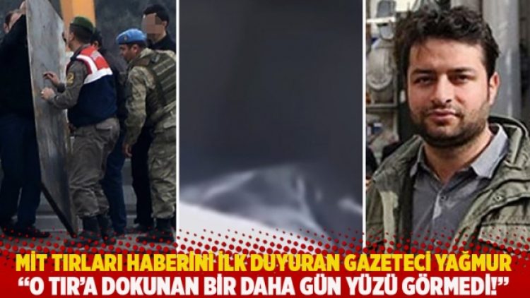 MİT tırları haberini ilk duyuran gazeteci Yağmur: O TIR’a dokunan bir daha gün yüzü görmedi!