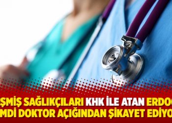 Yetişmiş sağlıkçıları KHK ile atan Erdoğan şimdi doktor açığından şikayet ediyor
