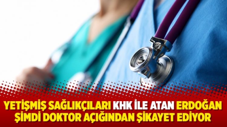 Yetişmiş sağlıkçıları KHK ile atan Erdoğan şimdi doktor açığından şikayet ediyor